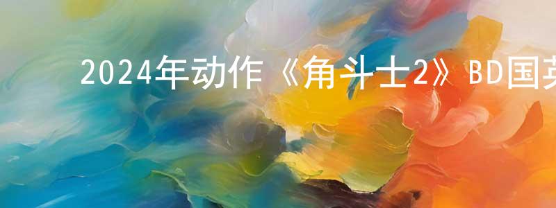 柴旭峰的动漫综艺大全,2024年动作《角斗士2》BD国英双语双字迅雷下载_电影天堂
